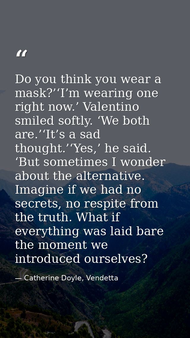 Do you think you wear a mask?’‘I’m wearing one right now.’ Valentino smiled softly. ‘We both are.’‘It’s a sad thought.’‘ — Catherine Doyle, Vendetta