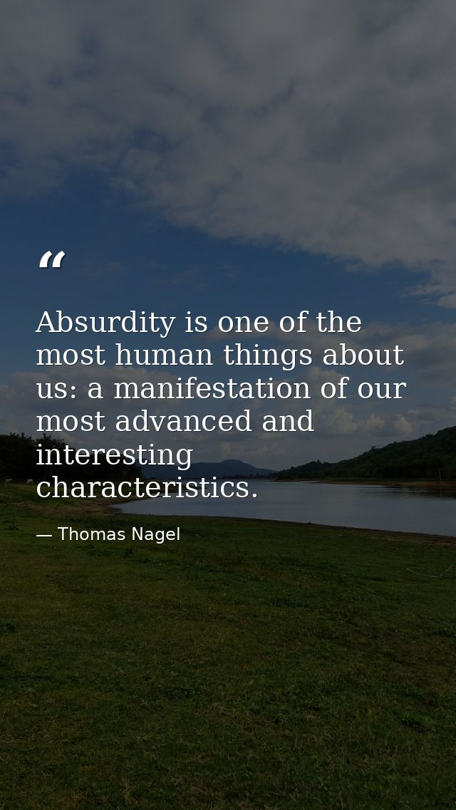 Absurdity is one of the most human things about us: a manifestation of our most advanced and interesting characteristics — Thomas Nagel