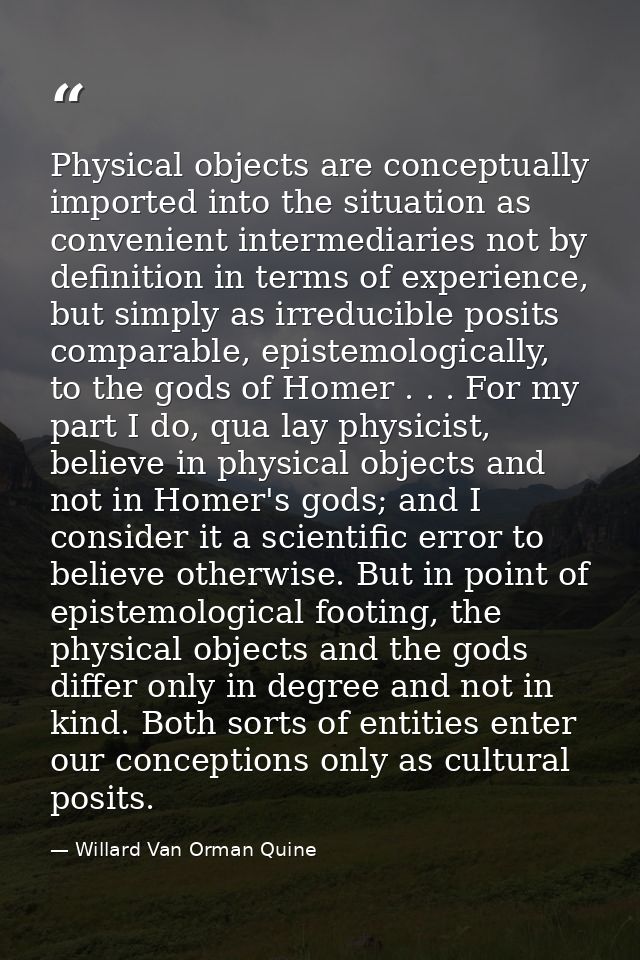 Physical objects are conceptually imported into the situation as convenient intermediaries not by definition in terms of — Willard Van Orman Quine