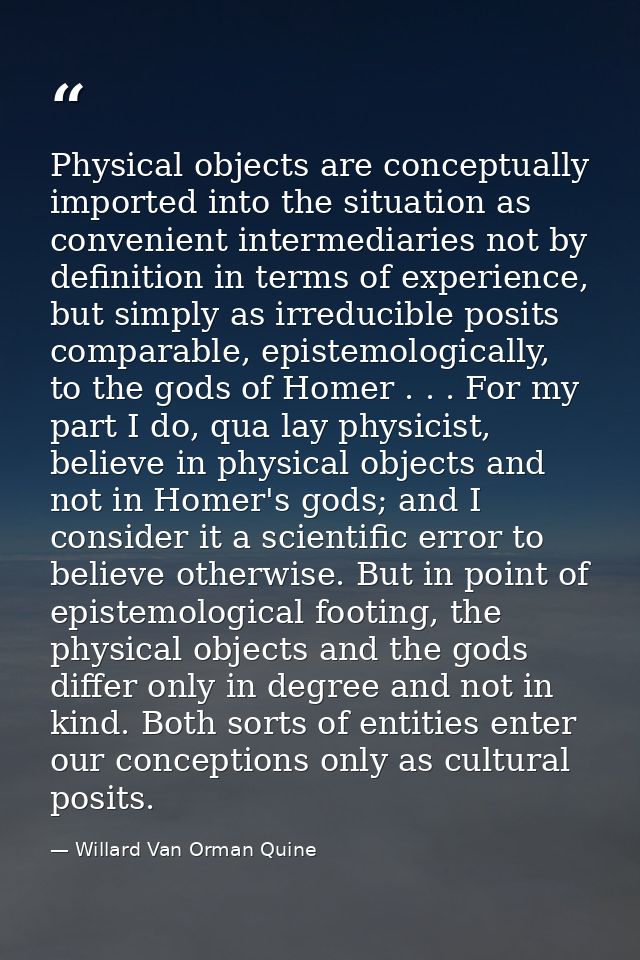 Physical objects are conceptually imported into the situation as convenient intermediaries not by definition in terms of — Willard Van Orman Quine