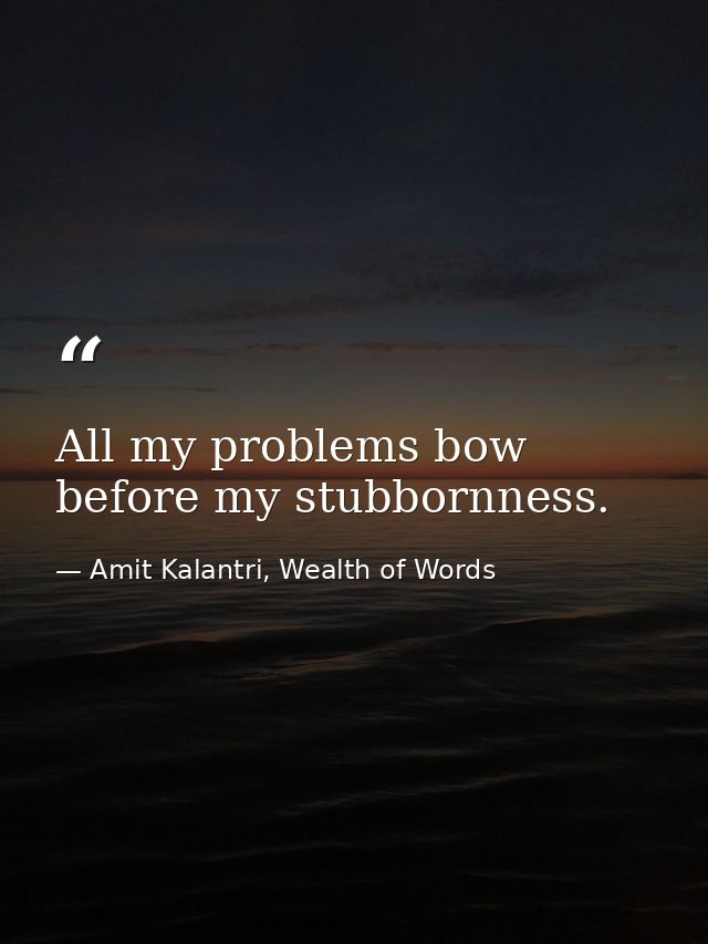 All my problems bow before my stubbornness. — Amit Kalantri, Wealth of Words