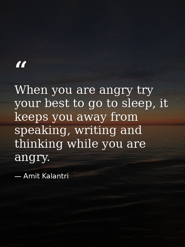 When you are angry try your best to go to sleep, it keeps you away from speaking, writing and thinking while you are ang — Amit Kalantri