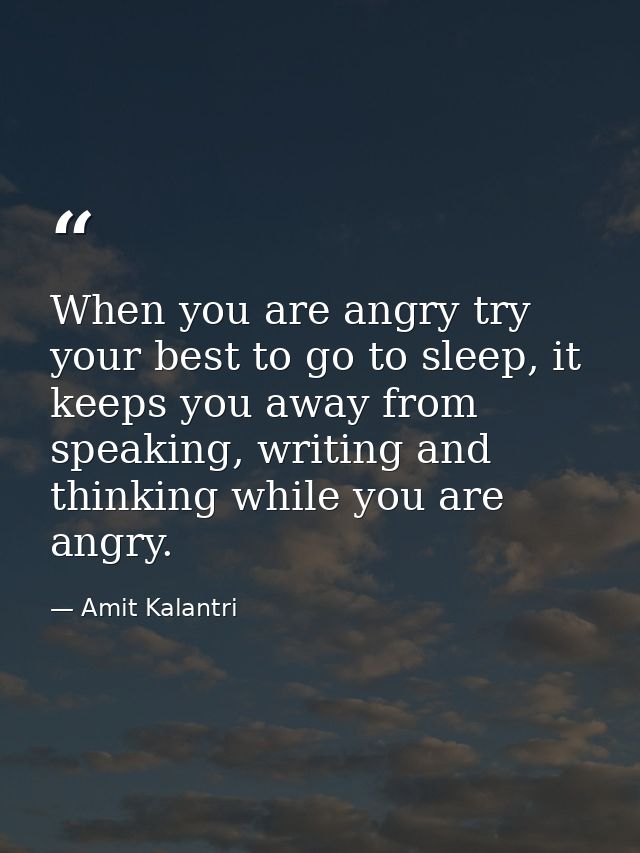 When you are angry try your best to go to sleep, it keeps you away from speaking, writing and thinking while you are ang — Amit Kalantri