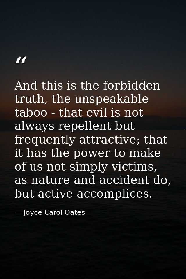 And this is the forbidden truth, the unspeakable taboo - that evil is not always repellent but frequently attractive; th — Joyce Carol Oates