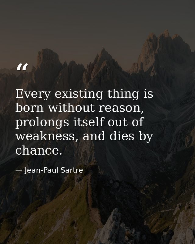 Every existing thing is born without reason, prolongs itself out of weakness, and dies by chance. — Jean-Paul Sartre