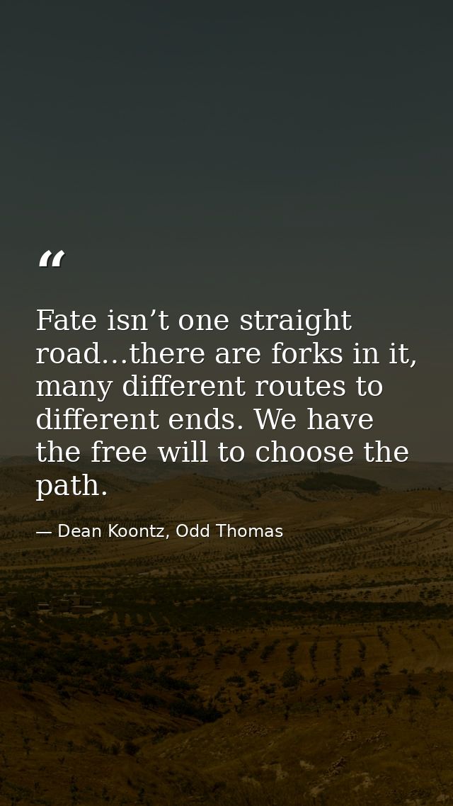 Fate isn’t one straight road…there are forks in it, many different routes to different ends. We have the free will to ch — Dean Koontz, Odd Thomas
