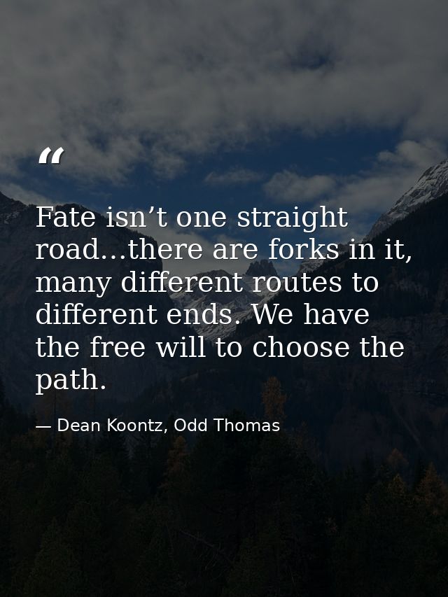 Fate isn’t one straight road…there are forks in it, many different routes to different ends. We have the free will to ch — Dean Koontz, Odd Thomas