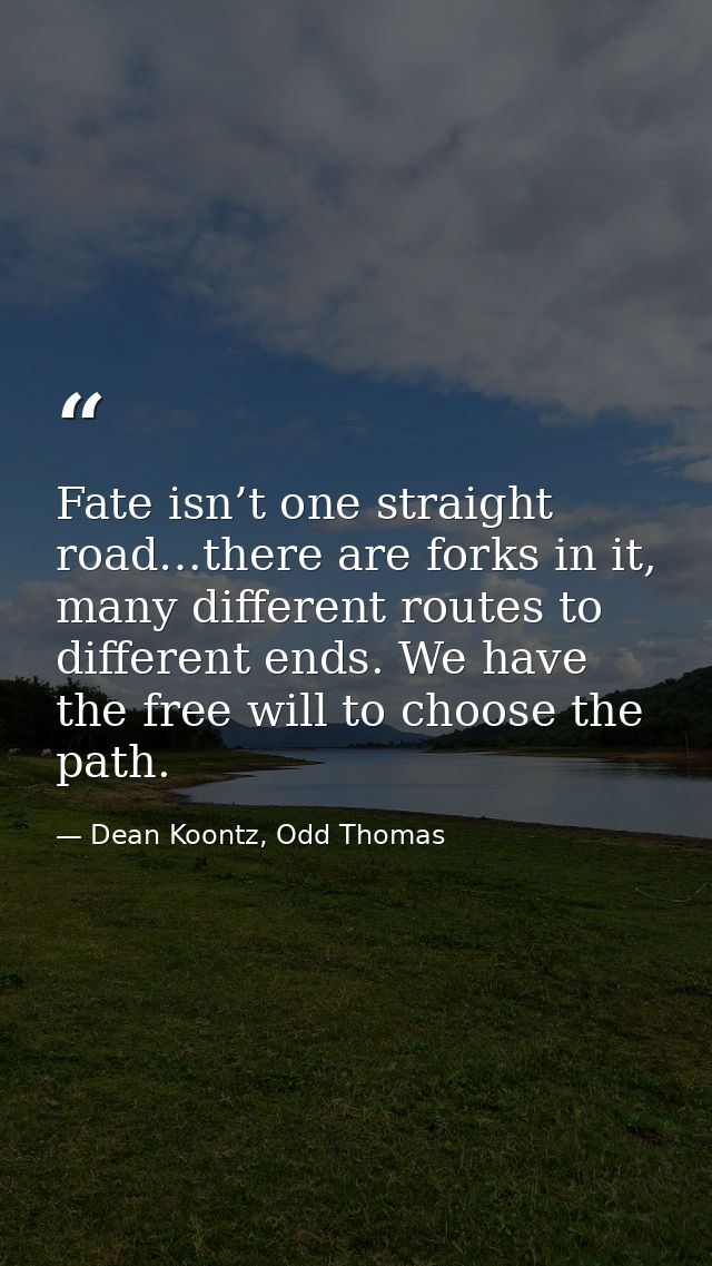 Fate isn’t one straight road…there are forks in it, many different routes to different ends. We have the free will to ch — Dean Koontz, Odd Thomas