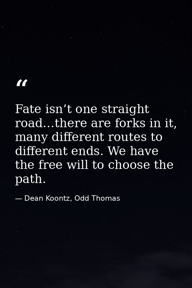 Fate isn’t one straight road…there are forks in it, many different routes to different ends. We have the free will to ch — Dean Koontz, Odd Thomas