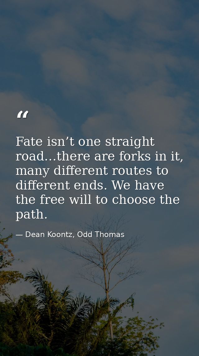 Fate isn’t one straight road…there are forks in it, many different routes to different ends. We have the free will to ch — Dean Koontz, Odd Thomas