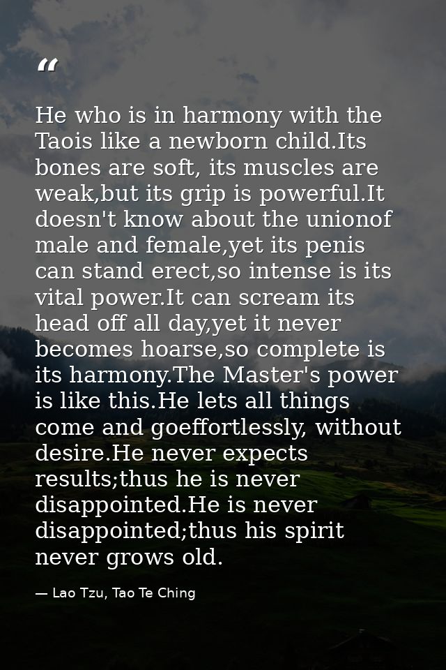 He who is in harmony with the Taois like a newborn child.Its bones are soft, its muscles are weak,but its grip is powerf — Lao Tzu, Tao Te Ching