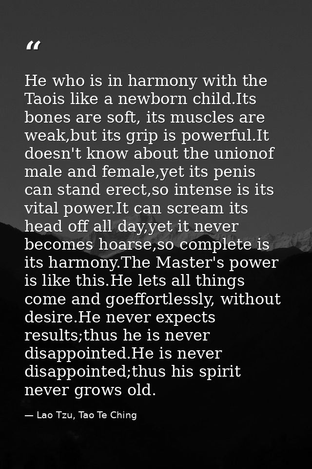 He who is in harmony with the Taois like a newborn child.Its bones are soft, its muscles are weak,but its grip is powerf — Lao Tzu, Tao Te Ching