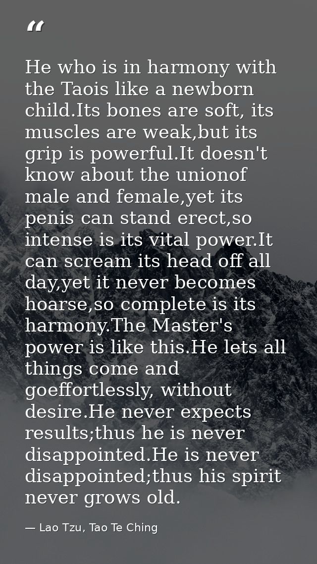He who is in harmony with the Taois like a newborn child.Its bones are soft, its muscles are weak,but its grip is powerf — Lao Tzu, Tao Te Ching