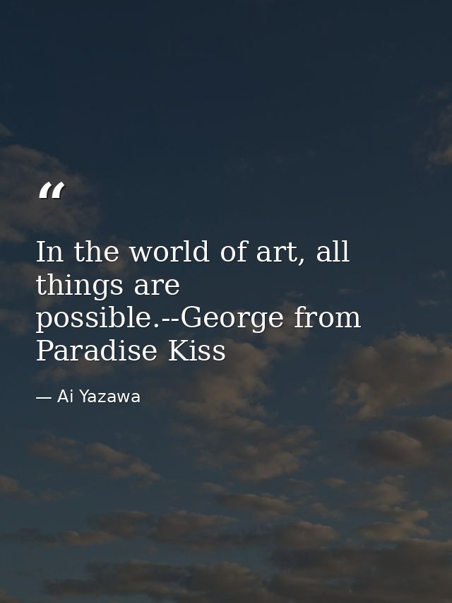 In the world of art, all things are possible.--George from Paradise Kiss — Ai Yazawa