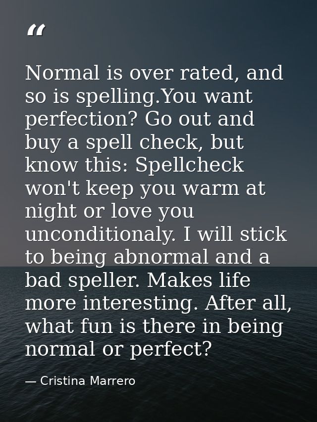 Normal is over rated, and so is spelling.You want perfection? Go out and buy a spell check, but know this: Spellcheck wo — Cristina Marrero