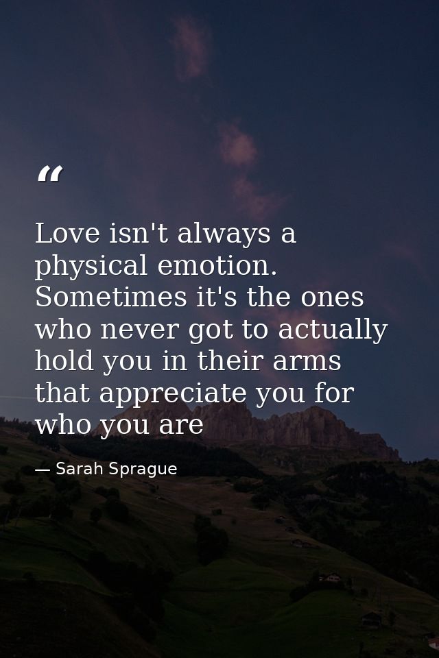 Love isn't always a physical emotion. Sometimes it's the ones who never got to actually hold you in their arms that appr — Sarah Sprague