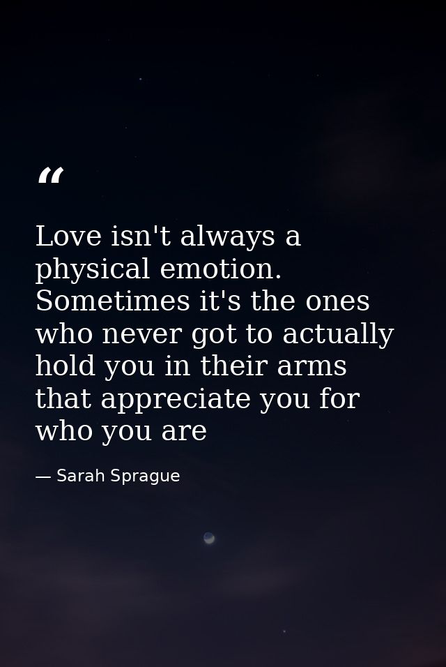 Love isn't always a physical emotion. Sometimes it's the ones who never got to actually hold you in their arms that appr — Sarah Sprague