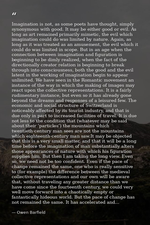 Imagination is not, as some poets have thought, simply synonymous with good. It may be either good or evil. As long as a — Owen Barfield