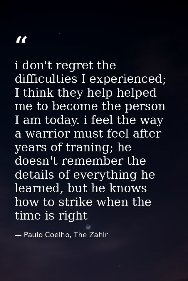 i don't regret the difficulties I experienced; I think they help helped me to become the person I am today. i feel the w — Paulo Coelho, The Zahir
