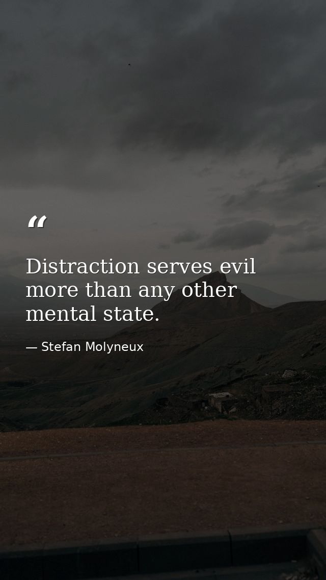 Distraction serves evil more than any other mental state. — Stefan Molyneux