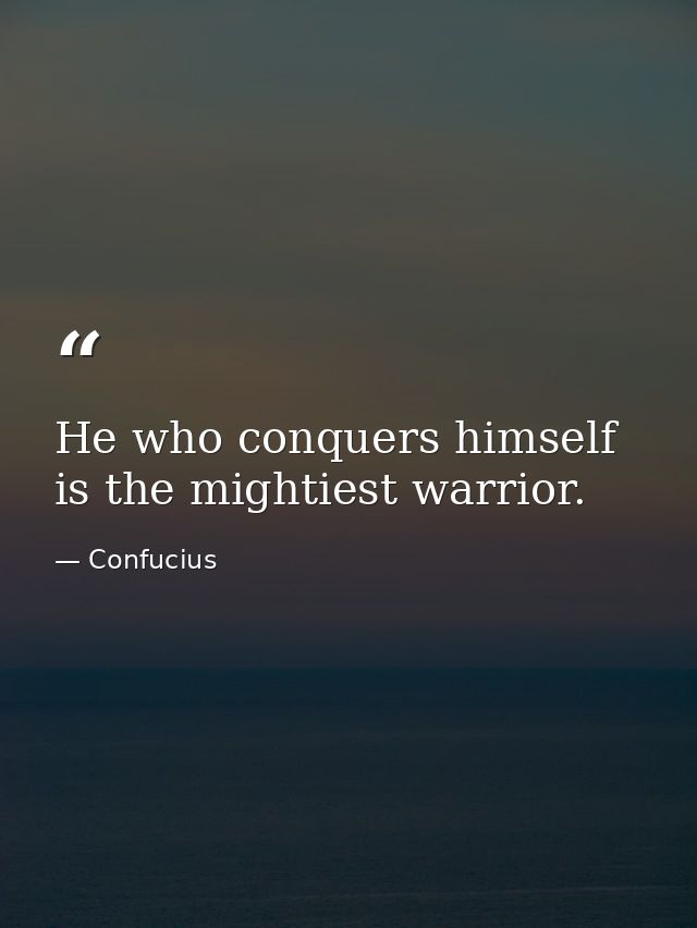 He who conquers himself is the mightiest warrior. — Confucius