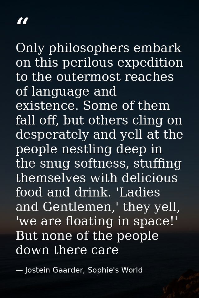 Only philosophers embark on this perilous expedition to the outermost reaches of language and existence. Some of them fa — Jostein Gaarder, Sophie's World