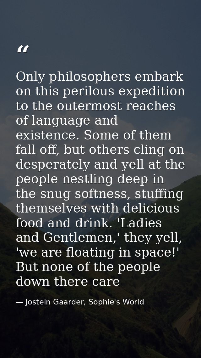 Only philosophers embark on this perilous expedition to the outermost reaches of language and existence. Some of them fa — Jostein Gaarder, Sophie's World