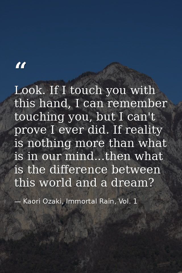 Look. If I touch you with this hand, I can remember touching you, but I can't prove I ever did. If reality is nothing mo — Kaori Ozaki, Immortal Rain, Vol. 1