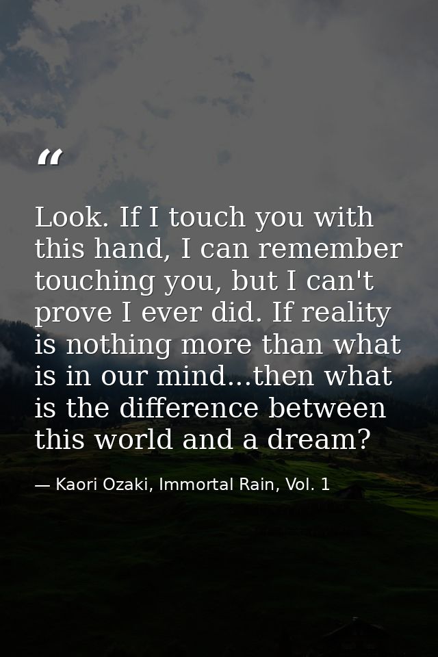 Look. If I touch you with this hand, I can remember touching you, but I can't prove I ever did. If reality is nothing mo — Kaori Ozaki, Immortal Rain, Vol. 1
