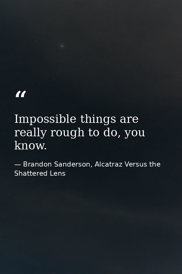 Impossible things are really rough to do, you know. — Brandon Sanderson, Alcatraz Versus the Shattered Lens