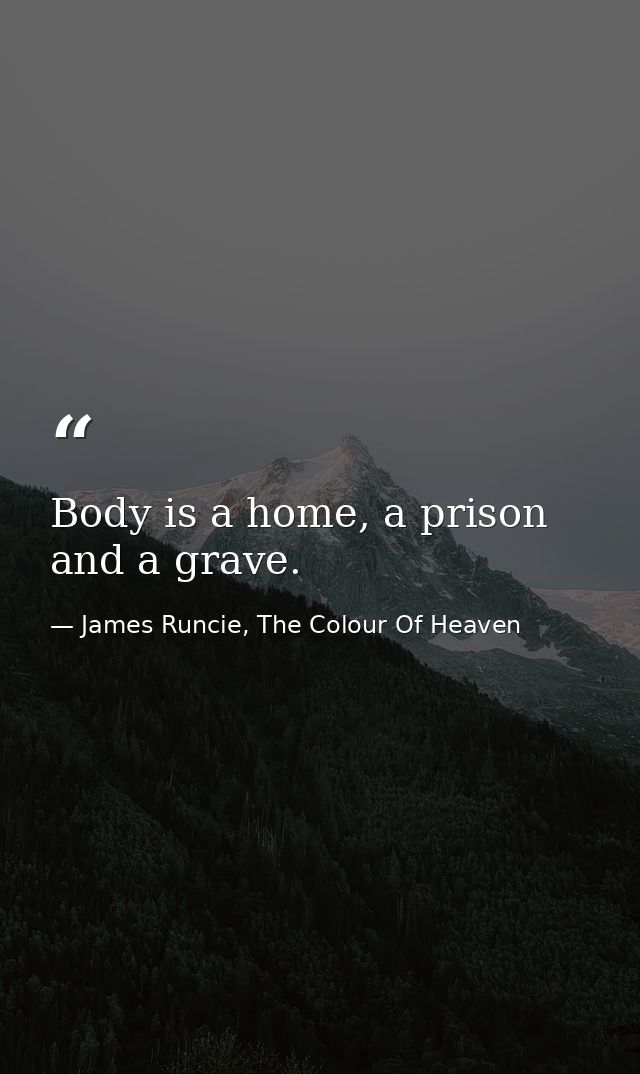 Body is a home, a prison and a grave. — James Runcie, The Colour Of Heaven