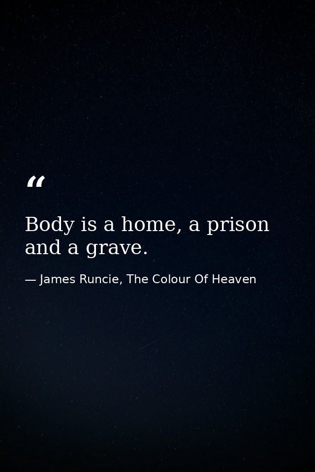 Body is a home, a prison and a grave. — James Runcie, The Colour Of Heaven