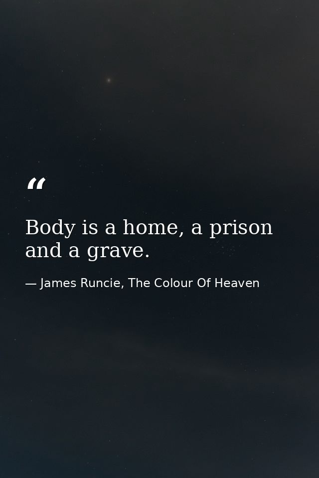 Body is a home, a prison and a grave. — James Runcie, The Colour Of Heaven