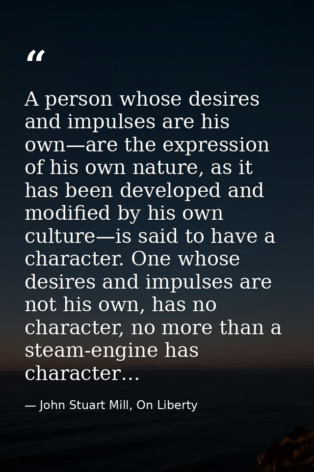 A person whose desires and impulses are his own—are the expression of his own nature, as it has been developed and modif — John Stuart Mill, On Liberty