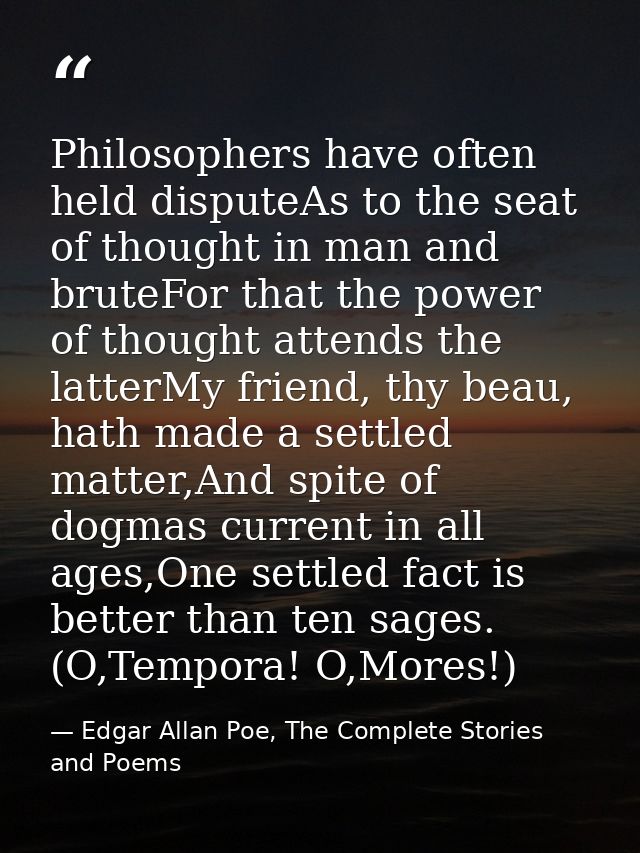 Philosophers have often held disputeAs to the seat of thought in man and bruteFor that the power of thought attends the  — Edgar Allan Poe, The Complete Stories and Poems