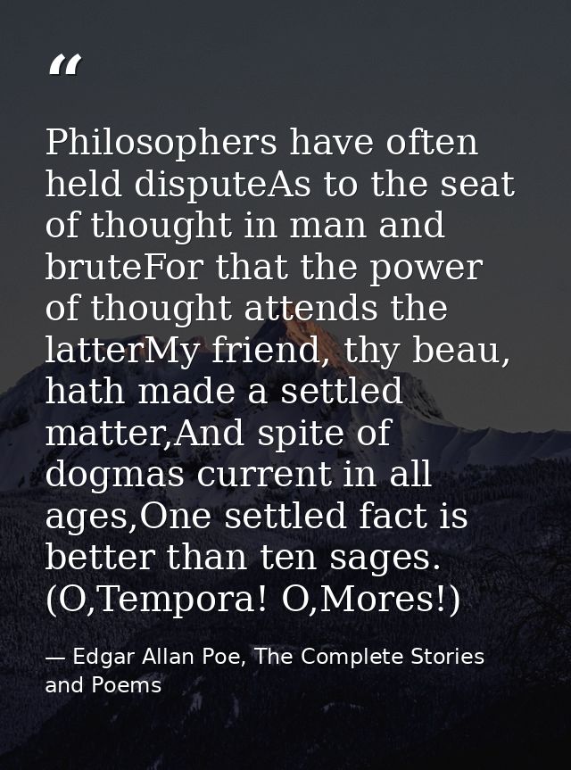 Philosophers have often held disputeAs to the seat of thought in man and bruteFor that the power of thought attends the  — Edgar Allan Poe, The Complete Stories and Poems