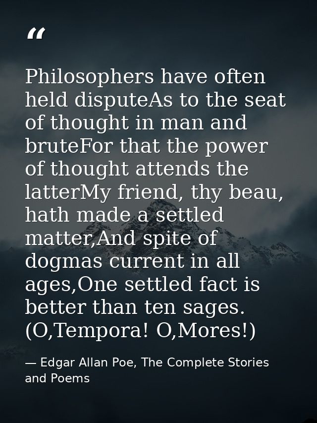 Philosophers have often held disputeAs to the seat of thought in man and bruteFor that the power of thought attends the  — Edgar Allan Poe, The Complete Stories and Poems