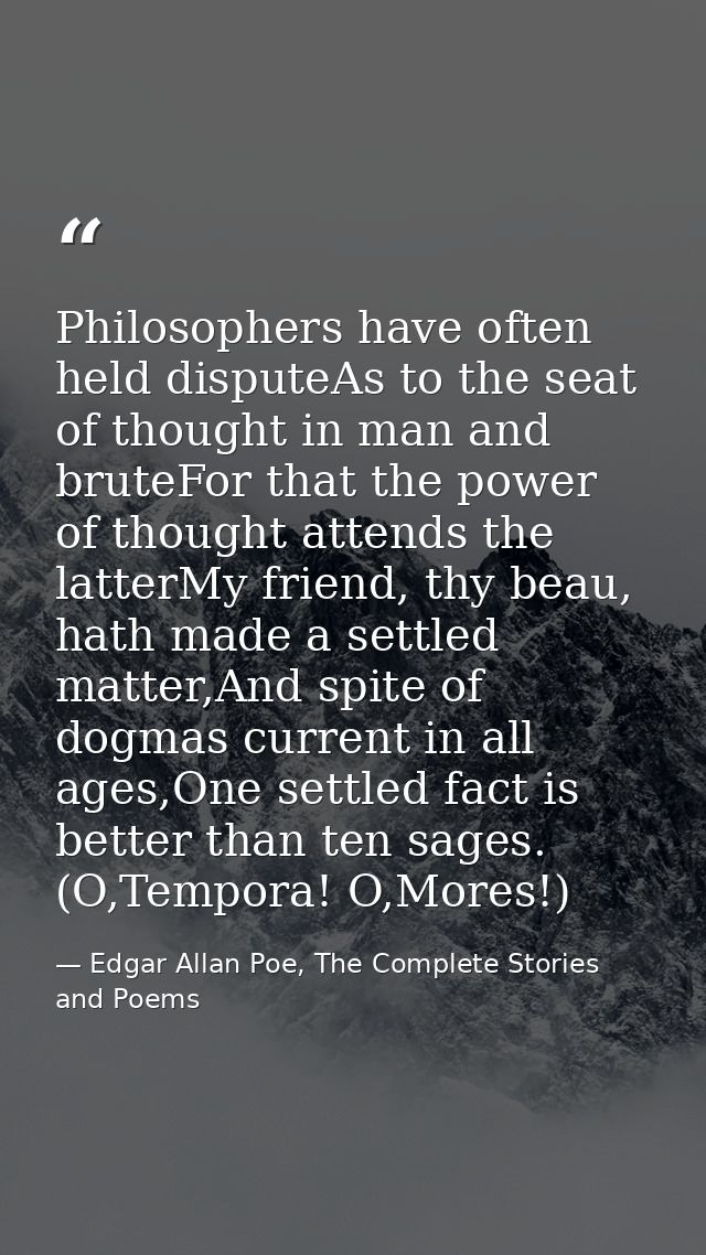 Philosophers have often held disputeAs to the seat of thought in man and bruteFor that the power of thought attends the  — Edgar Allan Poe, The Complete Stories and Poems