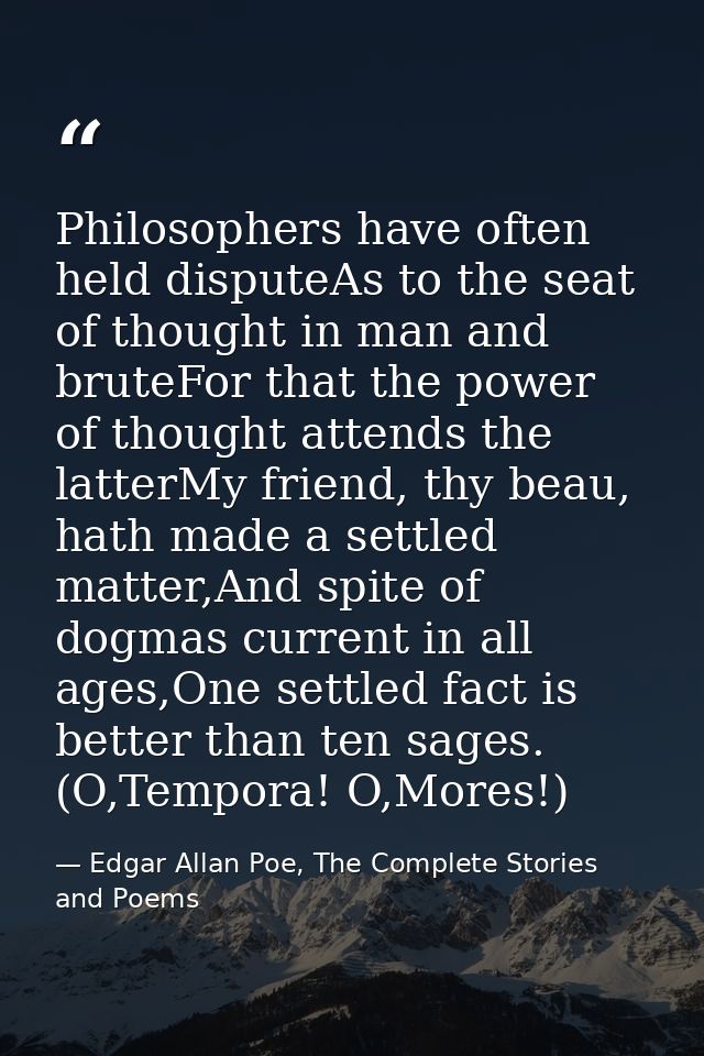 Philosophers have often held disputeAs to the seat of thought in man and bruteFor that the power of thought attends the  — Edgar Allan Poe, The Complete Stories and Poems