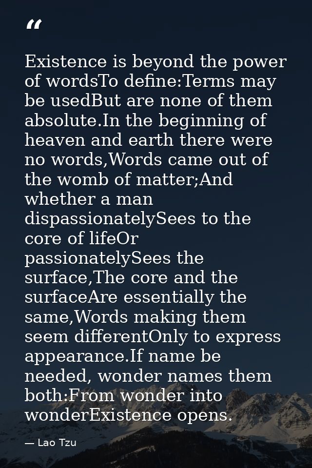 Existence is beyond the power of wordsTo define:Terms may be usedBut are none of them absolute.In the beginning of heave — Lao Tzu