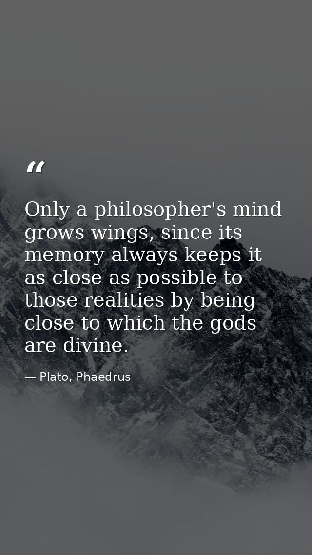 Only a philosopher's mind grows wings, since its memory always keeps it as close as possible to those realities by being — Plato, Phaedrus
