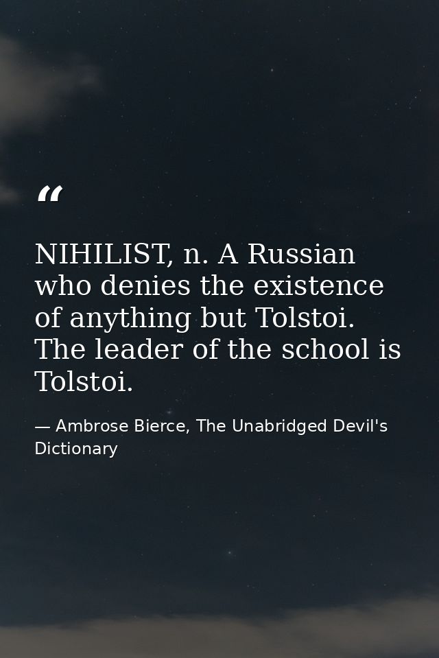 NIHILIST, n. A Russian who denies the existence of anything but Tolstoi. The leader of the school is Tolstoi. — Ambrose Bierce, The Unabridged Devil's Dictionary