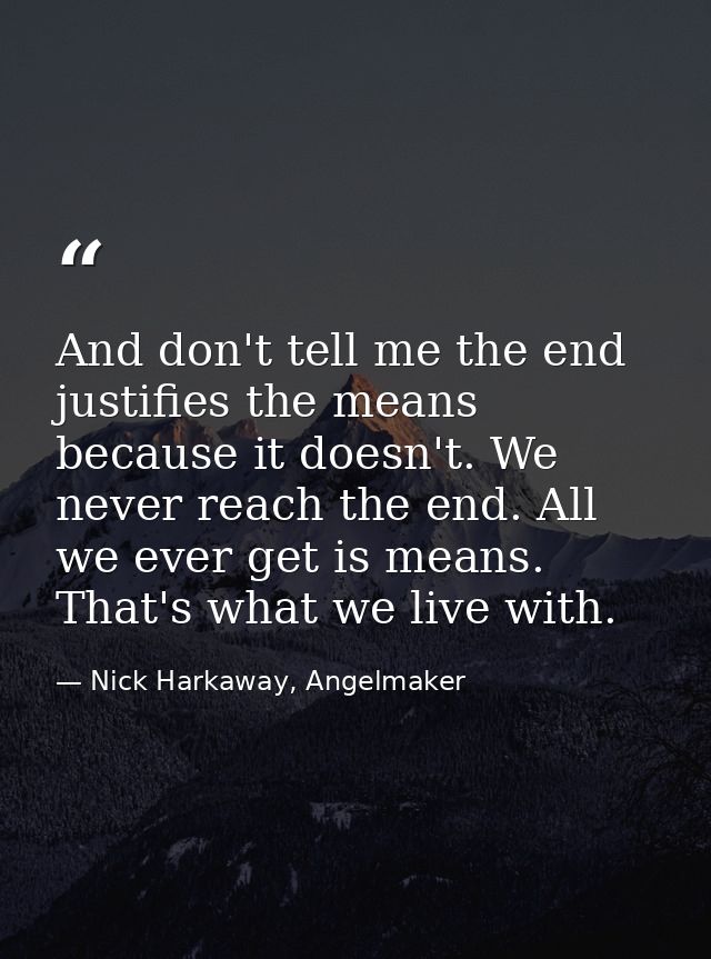 And don't tell me the end justifies the means because it doesn't. We never reach the end. All we ever get is means. That — Nick Harkaway, Angelmaker