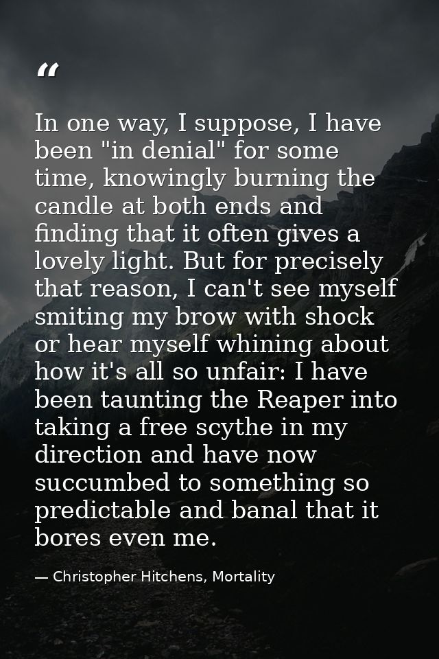 In one way, I suppose, I have been "in denial" for some time, knowingly burning the candle at both ends and finding that — Christopher Hitchens, Mortality