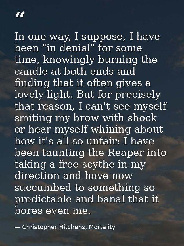 In one way, I suppose, I have been "in denial" for some time, knowingly burning the candle at both ends and finding that — Christopher Hitchens, Mortality