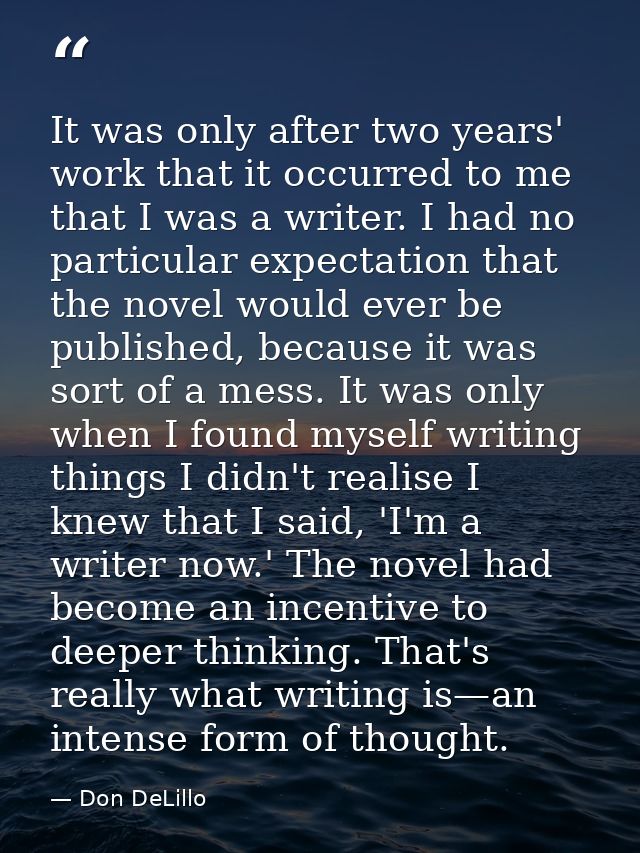 It was only after two years' work that it occurred to me that I was a writer. I had no particular expectation that the n — Don DeLillo