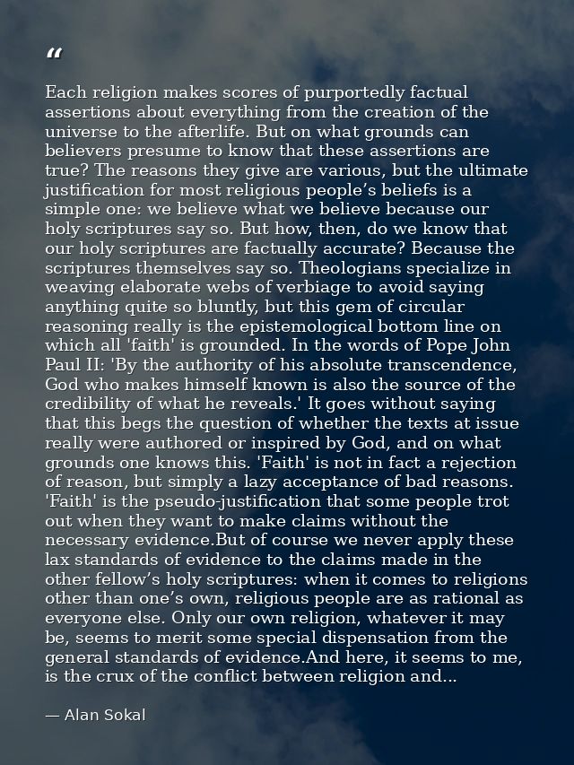 Each religion makes scores of purportedly factual assertions about everything from the creation of the universe to the a — Alan Sokal