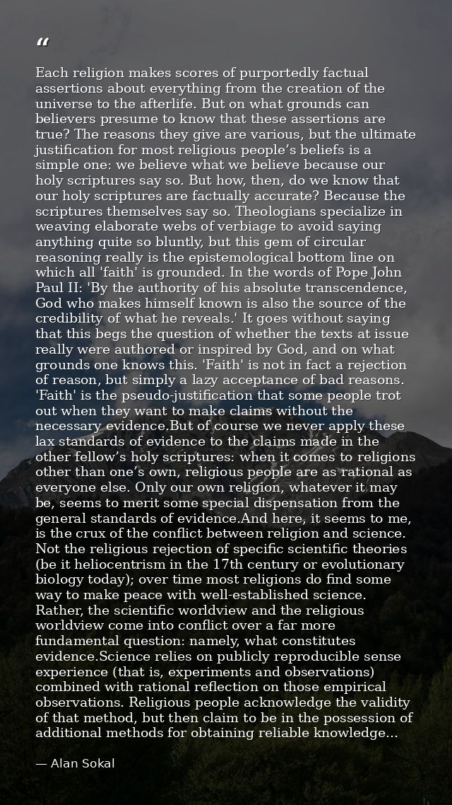 Each religion makes scores of purportedly factual assertions about everything from the creation of the universe to the a — Alan Sokal