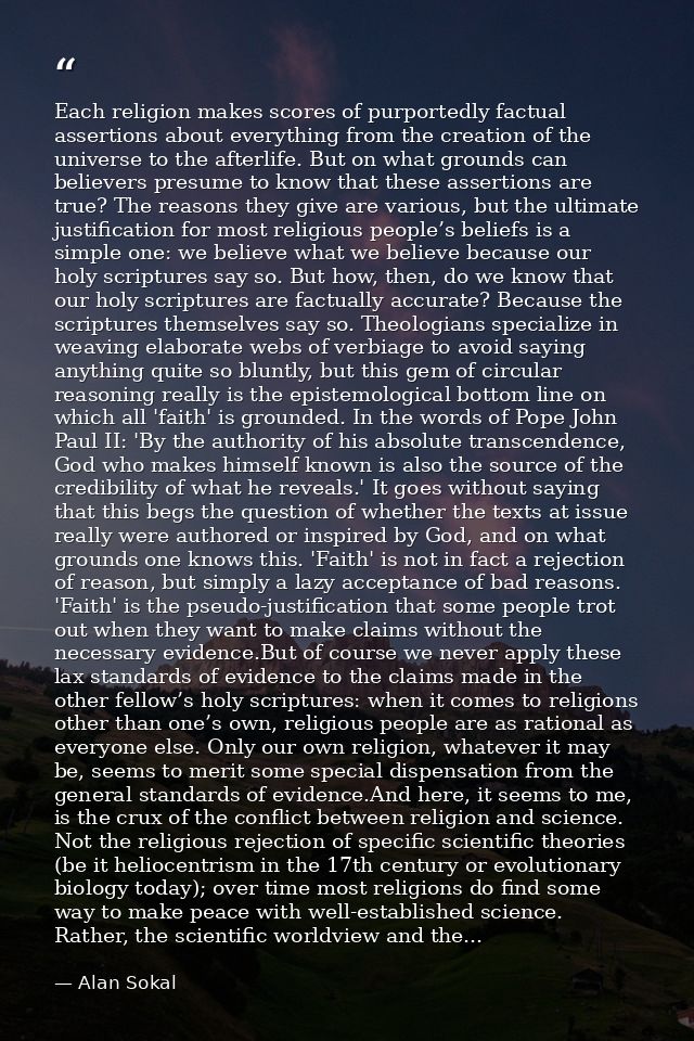 Each religion makes scores of purportedly factual assertions about everything from the creation of the universe to the a — Alan Sokal