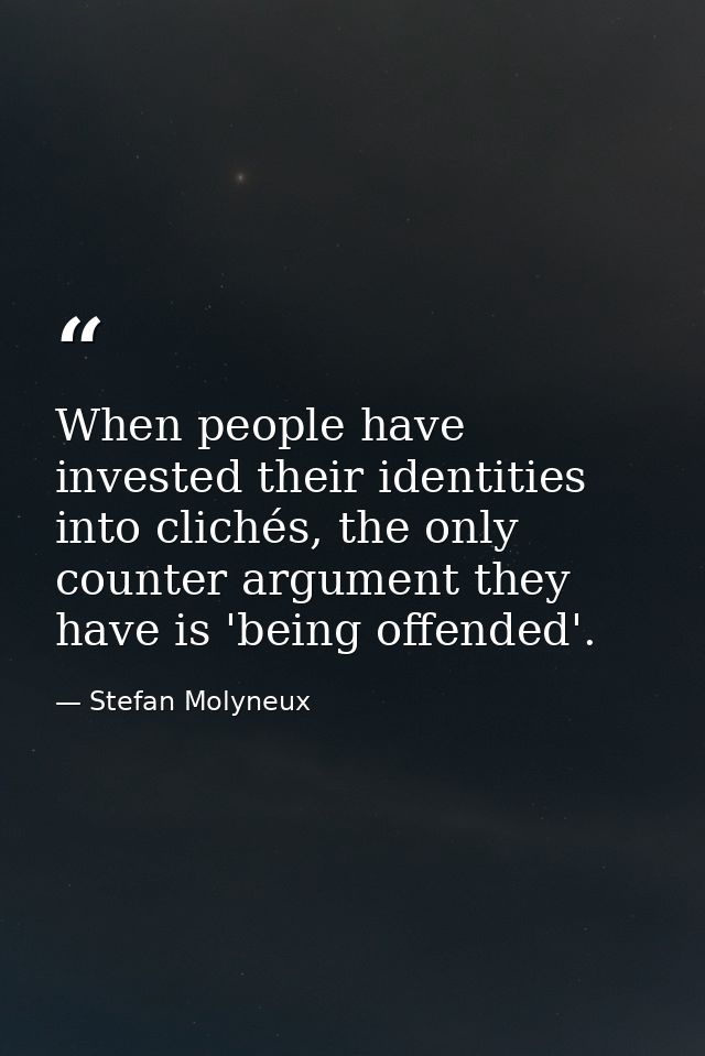 When people have invested their identities into clichés, the only counter argument they have is 'being offended'. — Stefan Molyneux